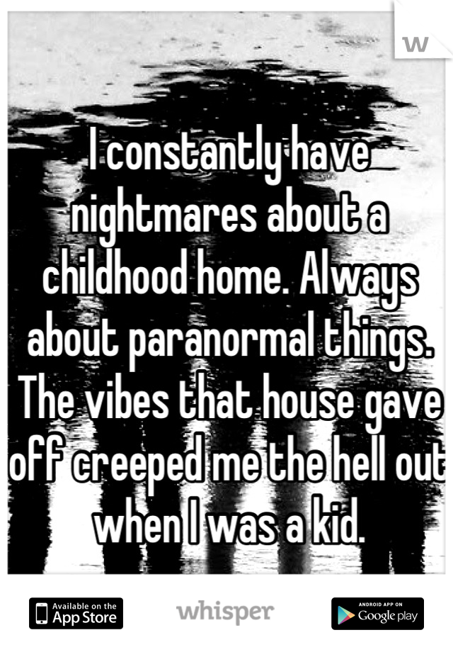 I constantly have nightmares about a childhood home. Always about paranormal things. The vibes that house gave off creeped me the hell out when I was a kid.