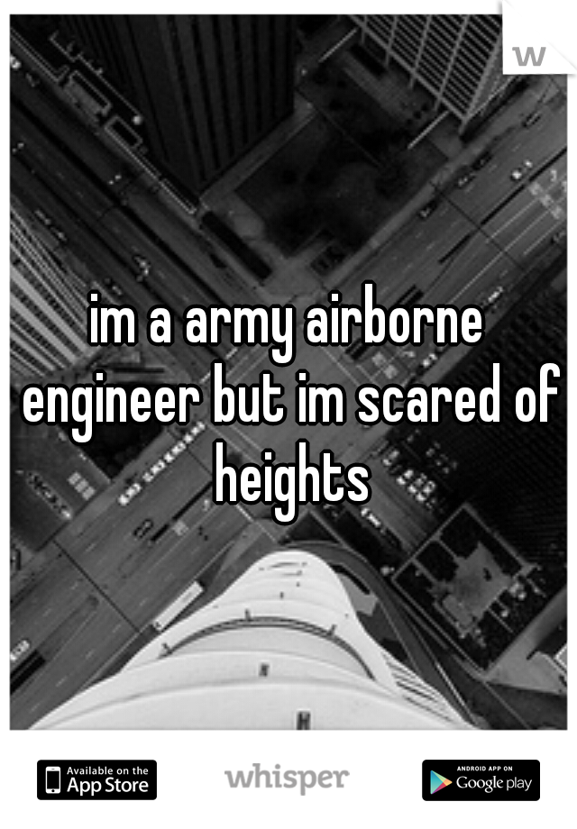 im a army airborne engineer but im scared of heights