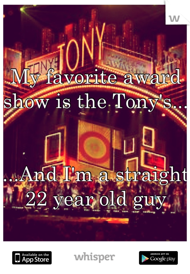 My favorite award show is the Tony's...


...And I'm a straight 22 year old guy