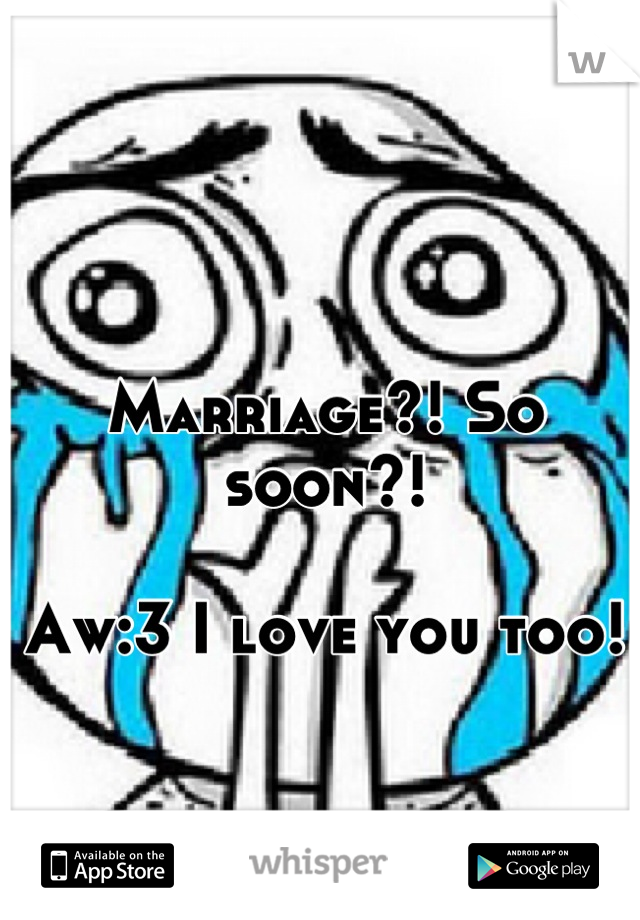Marriage?! So soon?! 

Aw:3 I love you too!
