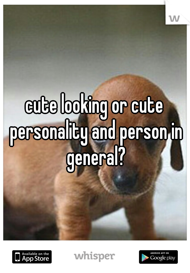cute looking or cute personality and person in general?