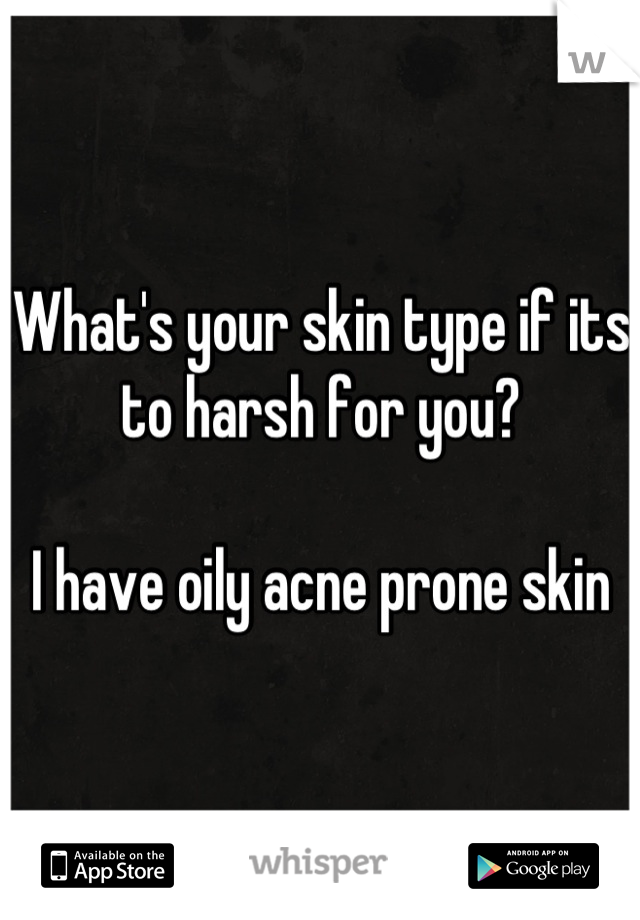 What's your skin type if its to harsh for you? 

I have oily acne prone skin

