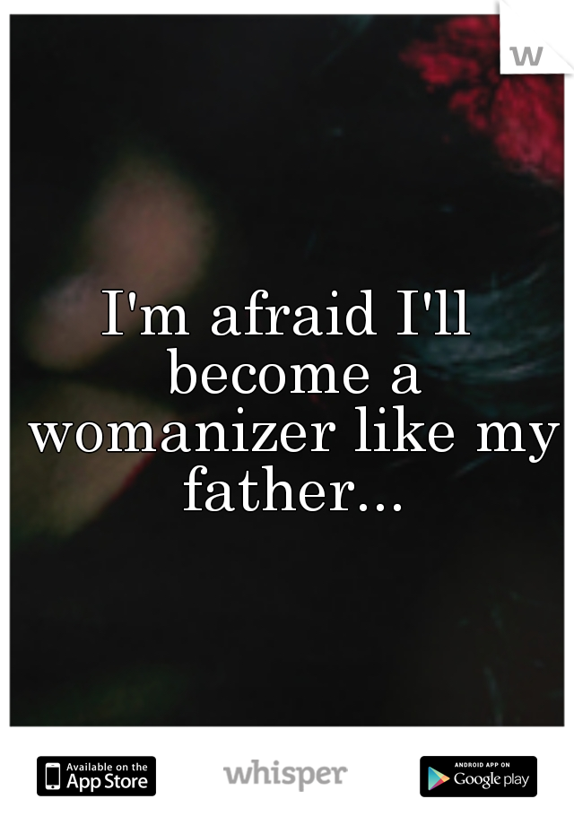 I'm afraid I'll become a womanizer like my father...