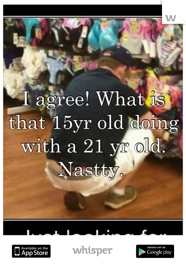 I agree! What is that 15yr old doing with a 21 yr old. Nastty. 