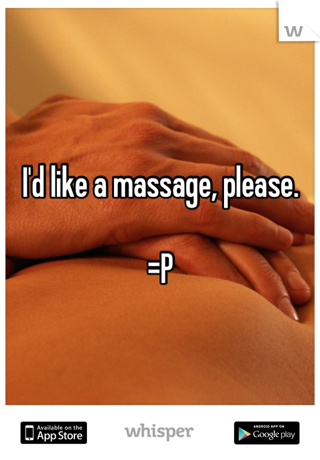 I'd like a massage, please.

=P
