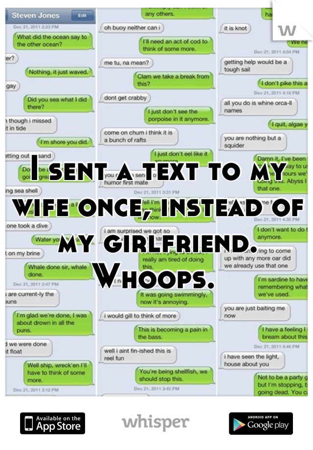 I sent a text to my wife once, instead of my girlfriend. Whoops. 