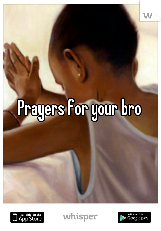 Prayers for your bro