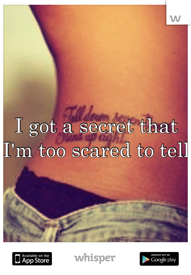 I got a secret that I'm too scared to tell