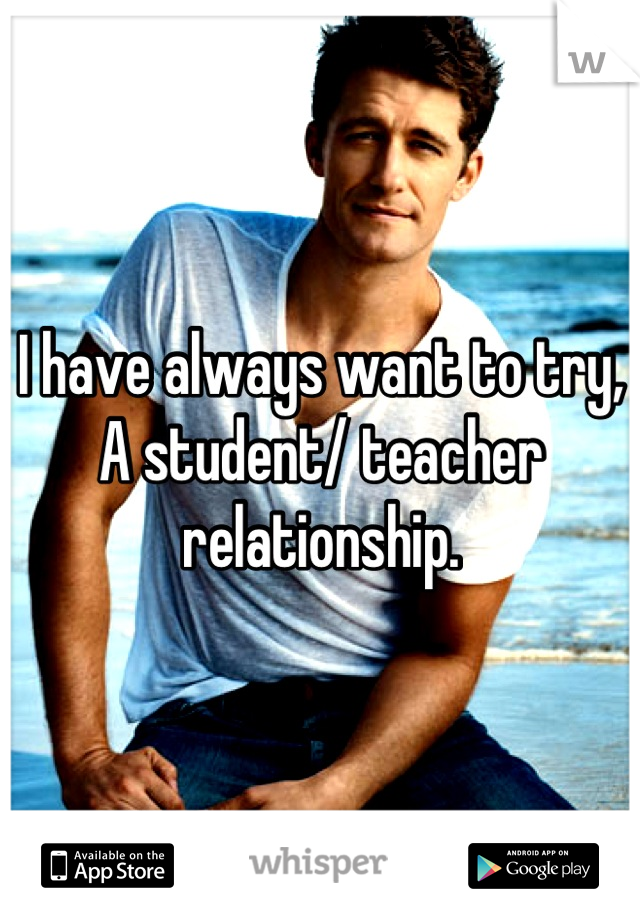 I have always want to try,
A student/ teacher relationship.