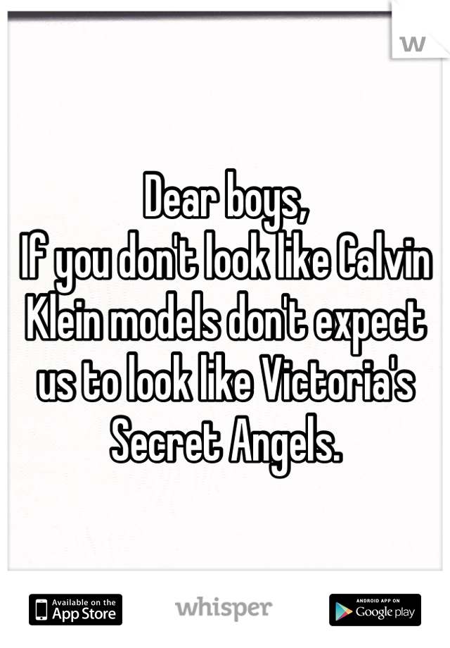 Dear boys,
If you don't look like Calvin Klein models don't expect us to look like Victoria's Secret Angels.