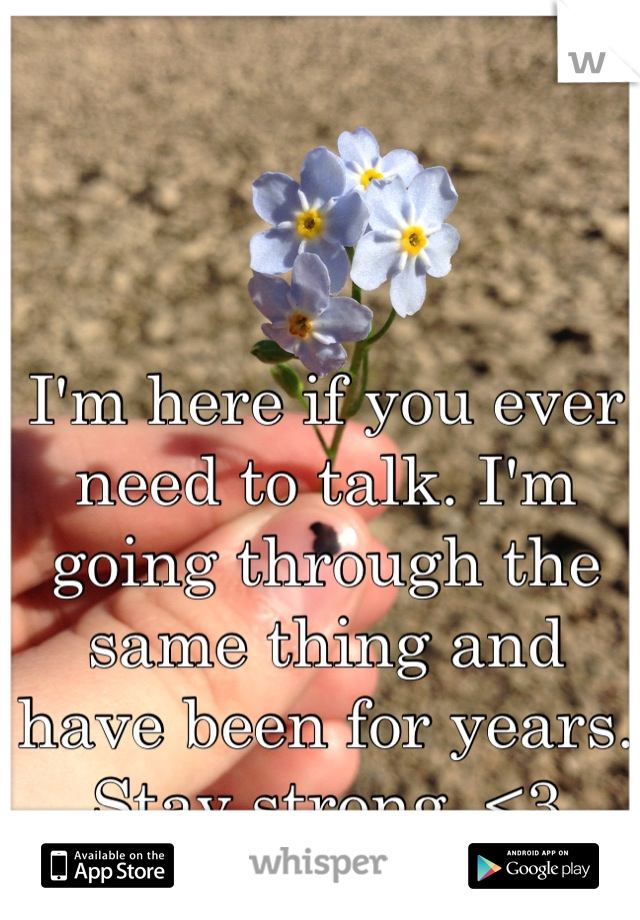 I'm here if you ever need to talk. I'm going through the same thing and have been for years. Stay strong. <3