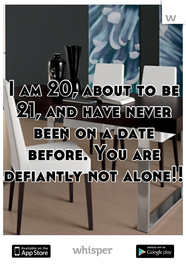 I am 20, about to be 21, and have never been on a date before. You are defiantly not alone!!