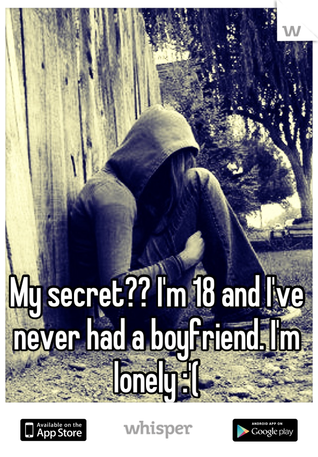 My secret?? I'm 18 and I've never had a boyfriend. I'm lonely :'(