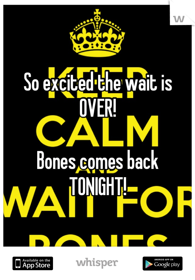 So excited the wait is
OVER!

Bones comes back
TONIGHT!
