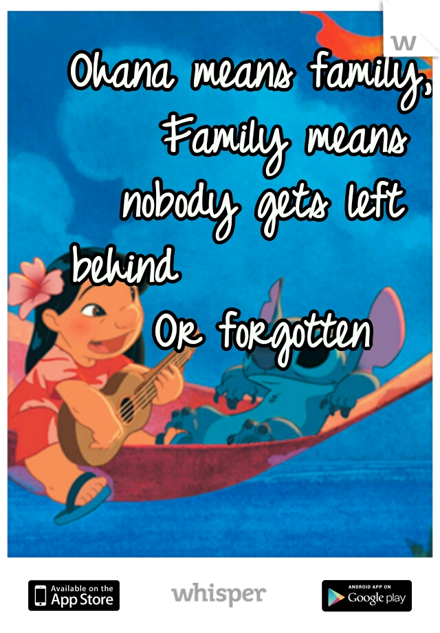 Ohana means family, 

Family means nobody gets left behind

            Or forgotten