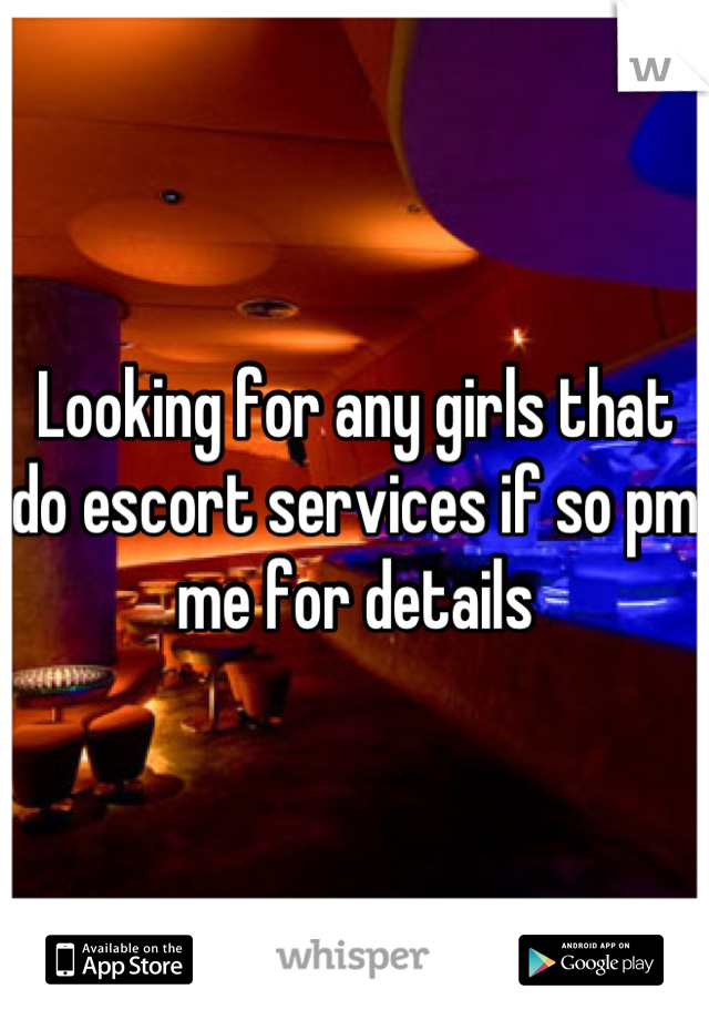 Looking for any girls that do escort services if so pm me for details