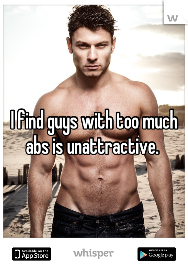 I find guys with too much abs is unattractive. 