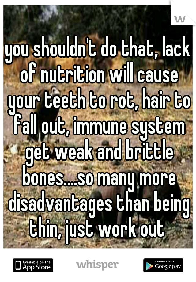 you shouldn't do that, lack of nutrition will cause your teeth to rot, hair to fall out, immune system get weak and brittle bones....so many more disadvantages than being thin, just work out 