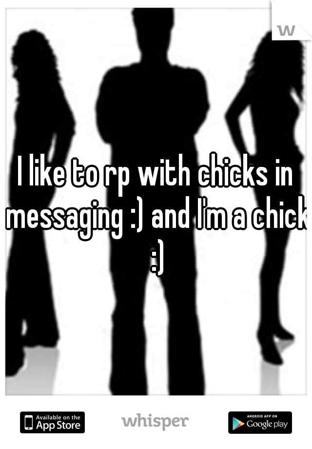 I like to rp with chicks in messaging :) and I'm a chick :)