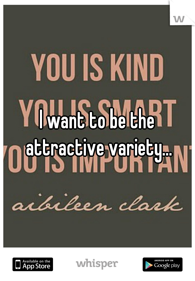 I want to be the attractive variety...