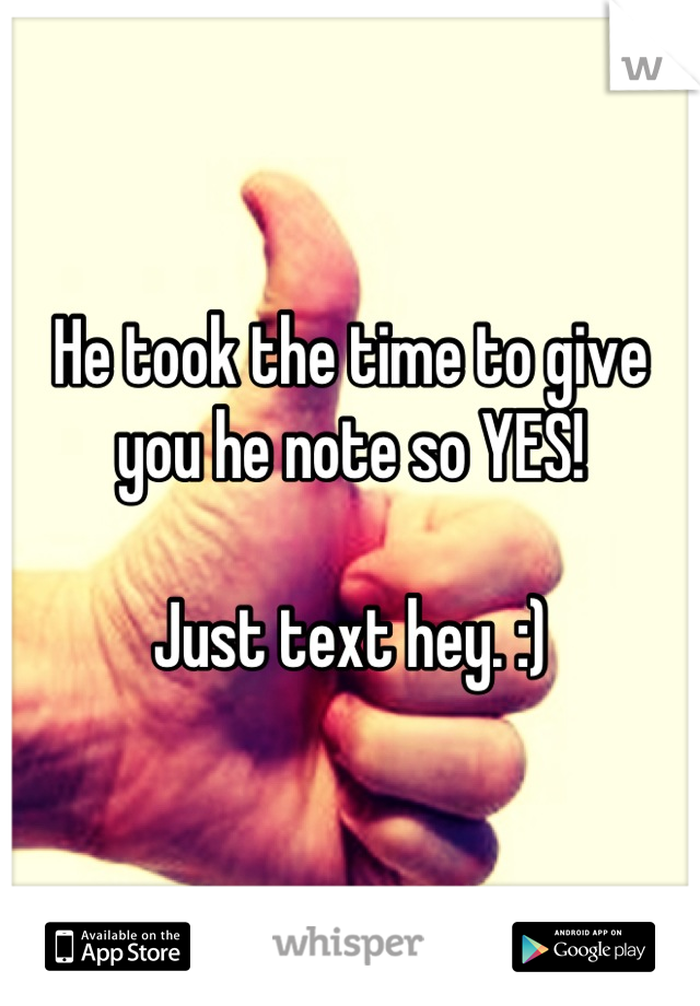 He took the time to give you he note so YES!

Just text hey. :)