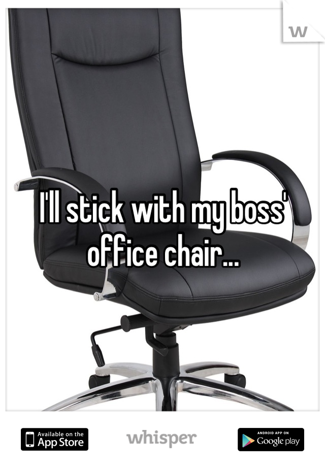 I'll stick with my boss' office chair...
