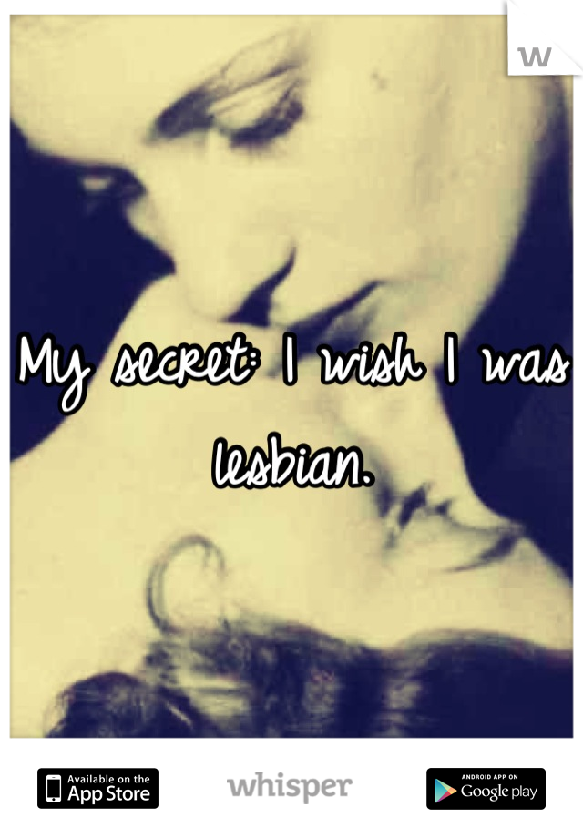 My secret: I wish I was lesbian.