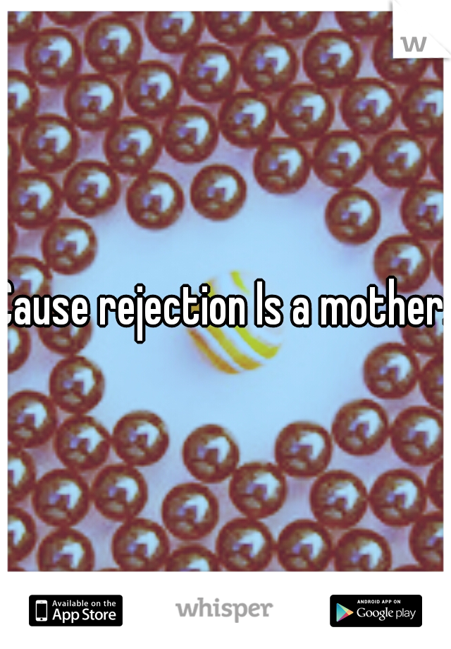 Cause rejection Is a mother.