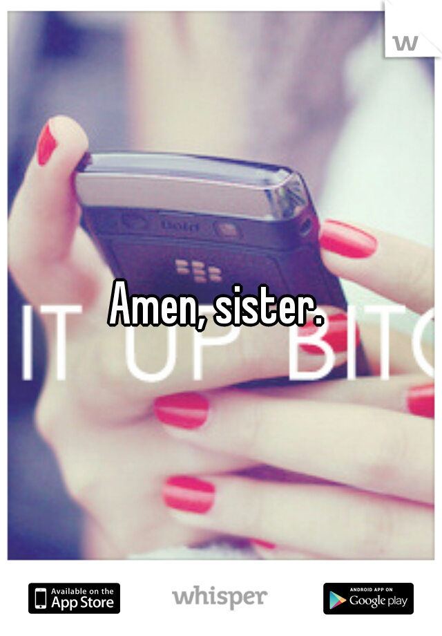 Amen, sister. 