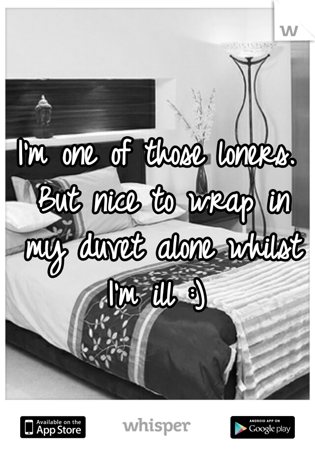 I'm one of those loners. But nice to wrap in my duvet alone whilst I'm ill :) 