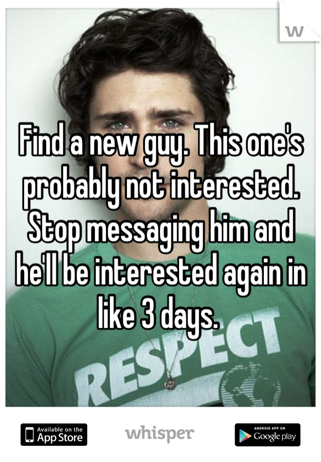 Find a new guy. This one's probably not interested. Stop messaging him and he'll be interested again in like 3 days. 
