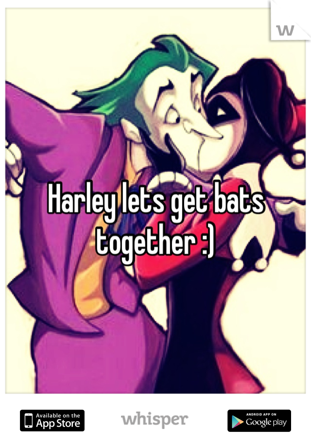 Harley lets get bats together :)