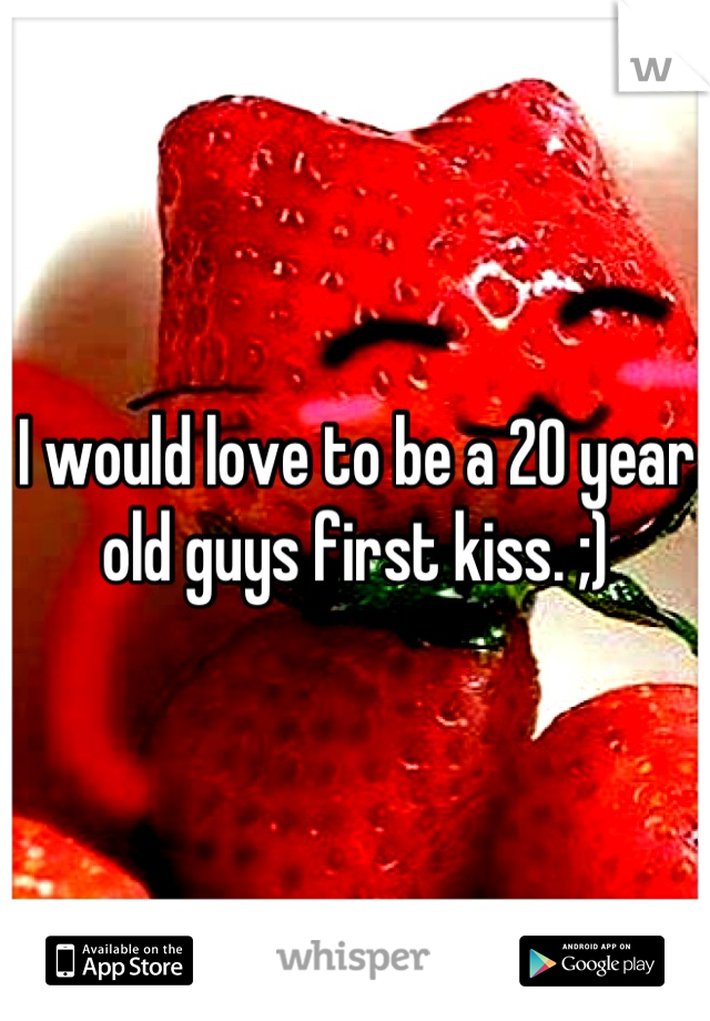 I would love to be a 20 year old guys first kiss. ;)