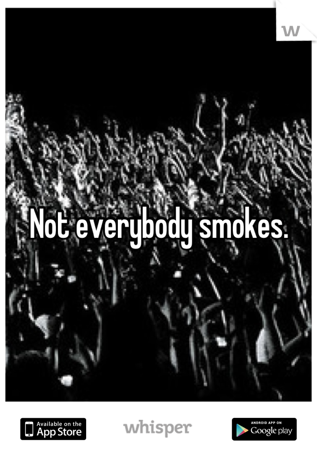 Not everybody smokes.