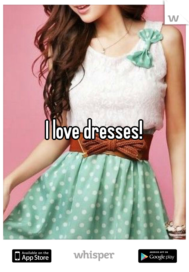 I love dresses!