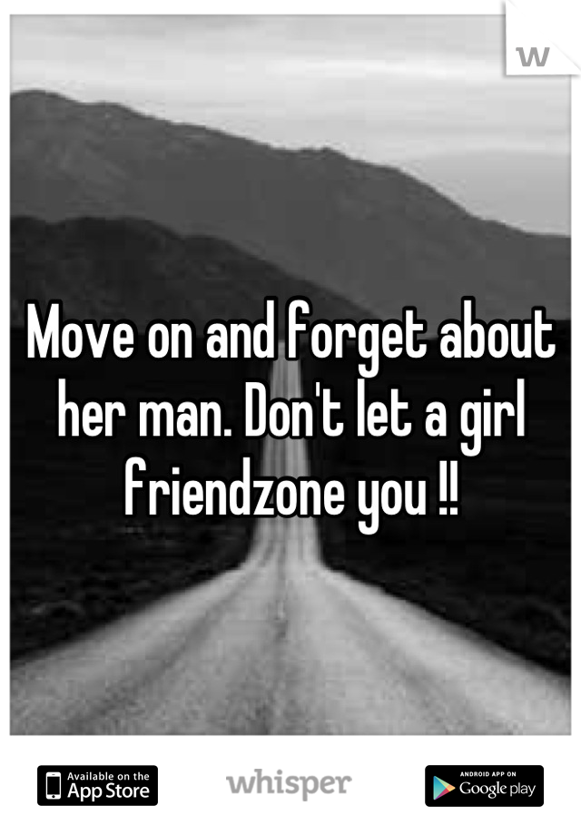 Move on and forget about her man. Don't let a girl friendzone you !!