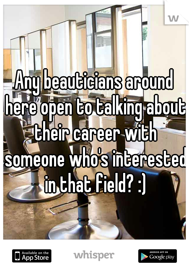 Any beauticians around here open to talking about their career with someone who's interested in that field? :)