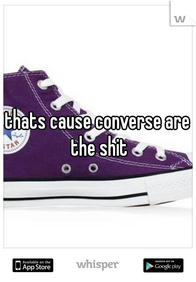 thats cause converse are the shit