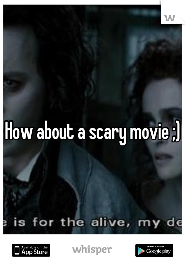 How about a scary movie ;)
