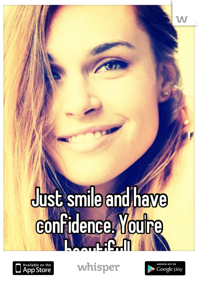 Just smile and have confidence. You're beautiful! 