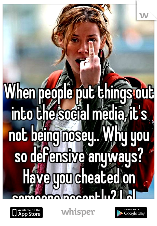 When people put things out into the social media, it's not being nosey.. Why you so defensive anyways? Have you cheated on someone recently? Lol... 