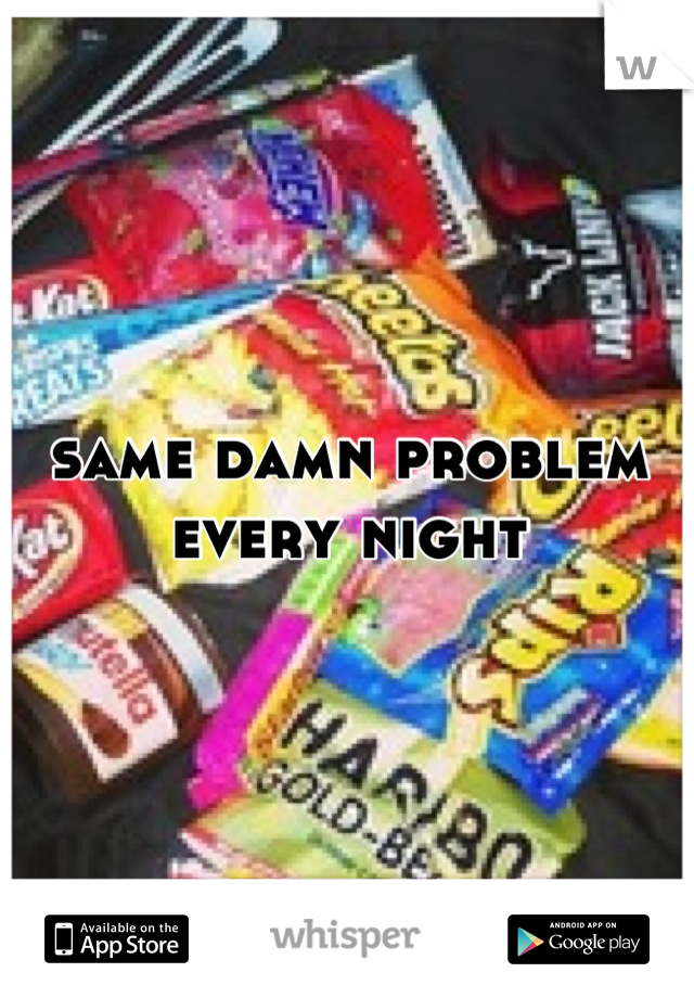 same damn problem every night