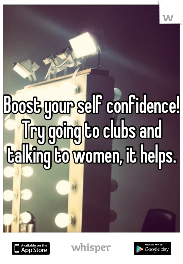 Boost your self confidence! Try going to clubs and talking to women, it helps.