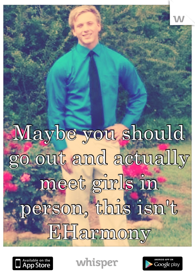 Maybe you should go out and actually meet girls in person, this isn't EHarmony