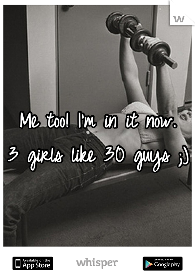 Me too! I'm in it now. 
3 girls like 30 guys ;)