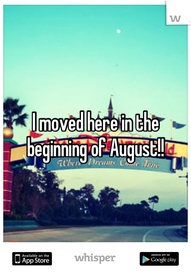 I moved here in the beginning of August!!