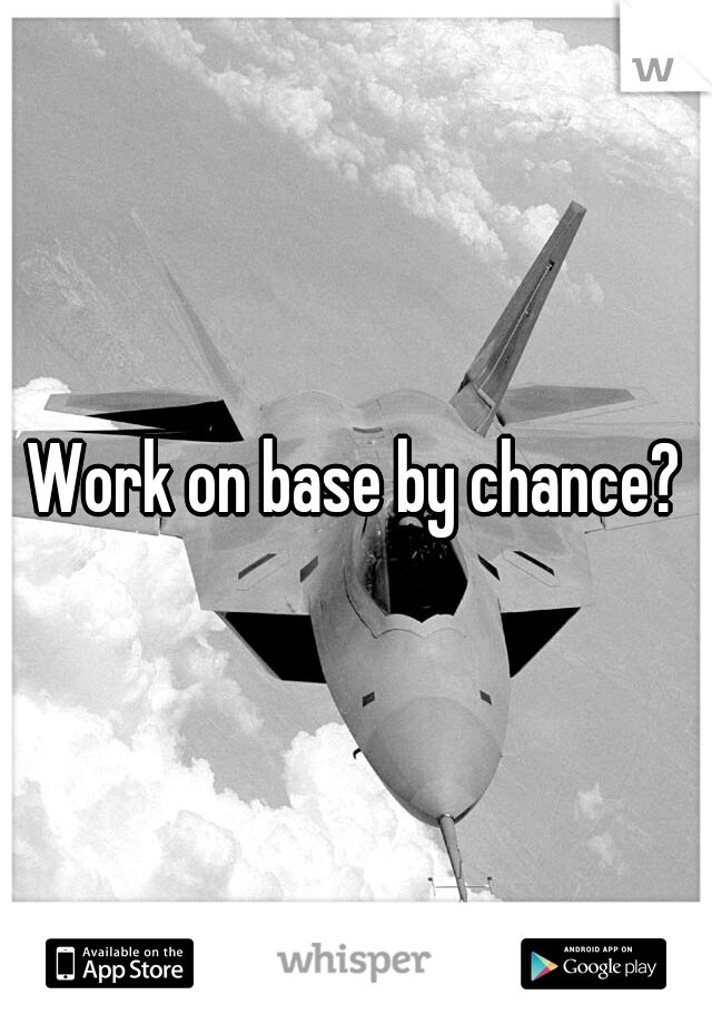 Work on base by chance?