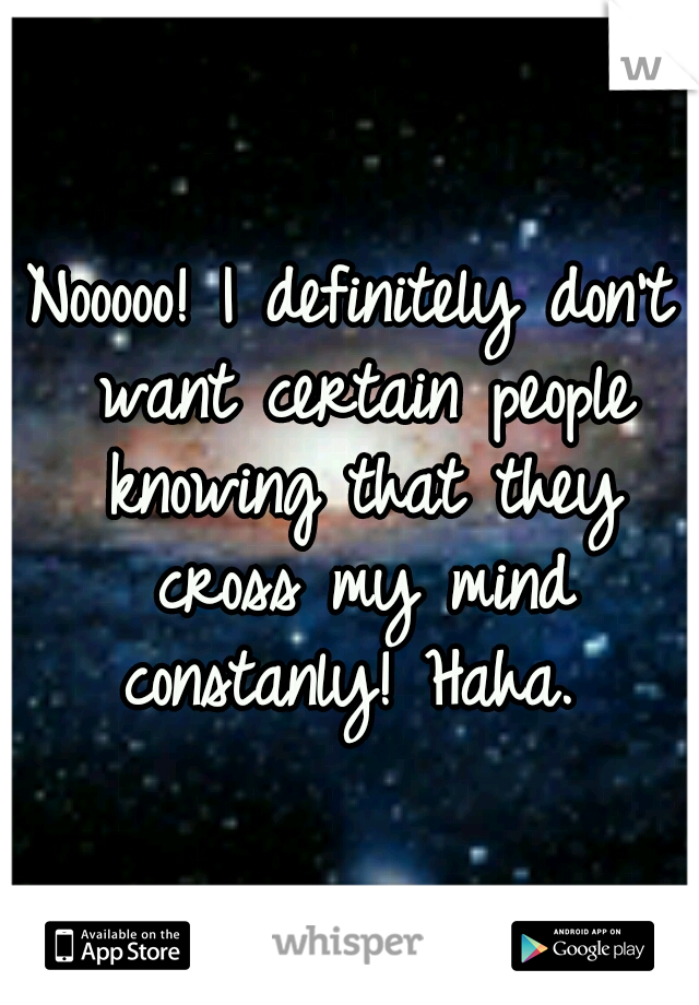 Nooooo! I definitely don't want certain people knowing that they cross my mind constanly! Haha. 