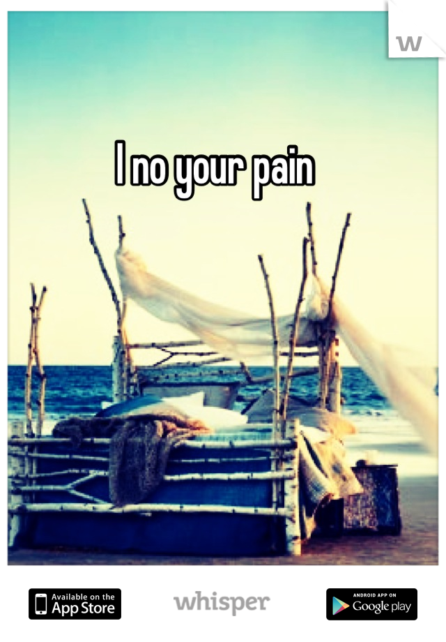 I no your pain