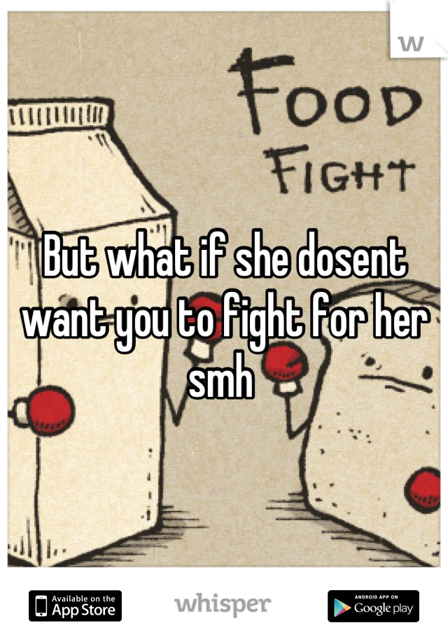 But what if she dosent want you to fight for her smh 